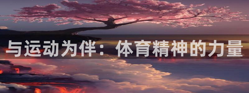 J9官网下载是干嘛的公司:与运动为伴:体育精神的力量