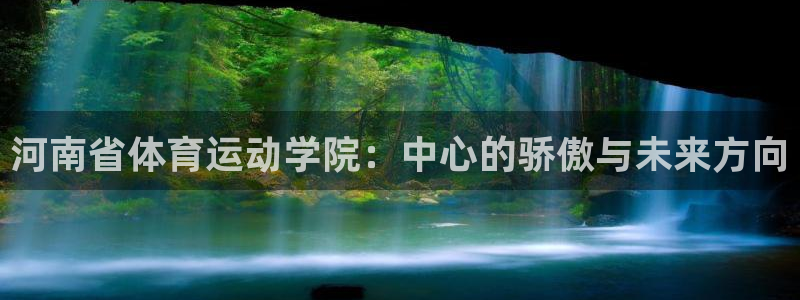 J9官网下载招商电话是多少:河南省体育运动学院:中心的骄傲与